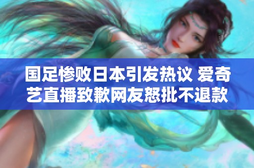 国足惨败日本引发热议 爱奇艺直播致歉网友怒批不退款