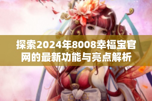 探索2024年8008幸福宝官网的最新功能与亮点解析