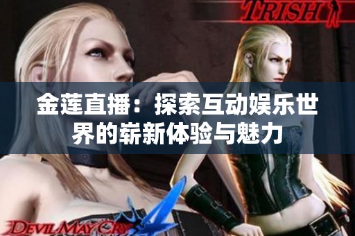 金莲直播：探索互动娱乐世界的崭新体验与魅力