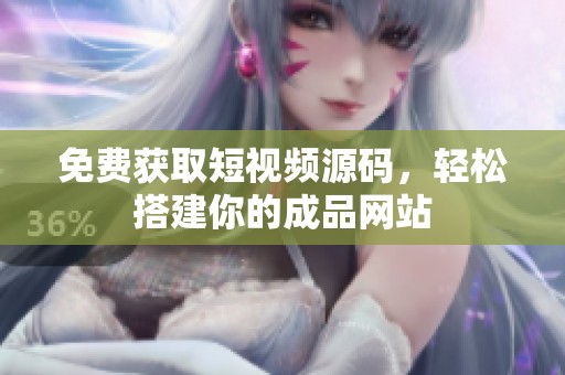 免费获取短视频源码，轻松搭建你的成品网站