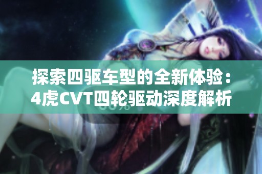 探索四驱车型的全新体验：4虎CVT四轮驱动深度解析