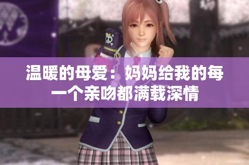 温暖的母爱：妈妈给我的每一个亲吻都满载深情