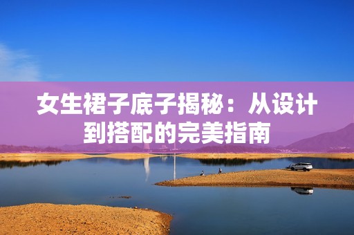 女生裙子底子揭秘：从设计到搭配的完美指南