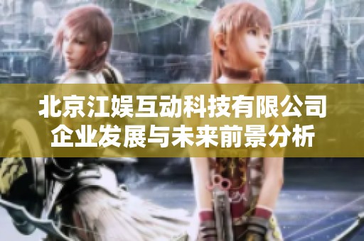 北京江娱互动科技有限公司企业发展与未来前景分析