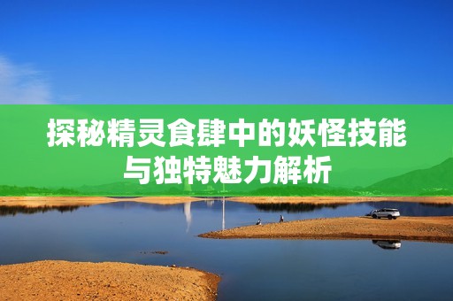 探秘精灵食肆中的妖怪技能与独特魅力解析