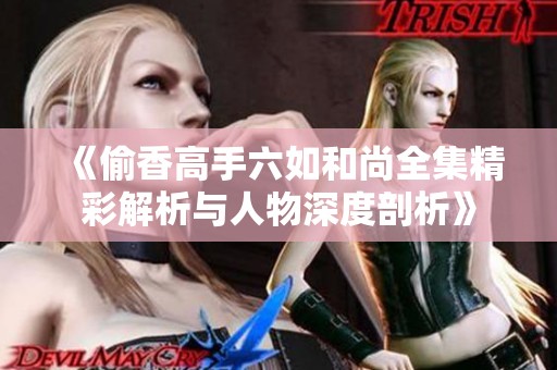 《偷香高手六如和尚全集精彩解析与人物深度剖析》