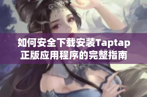 如何安全下载安装Taptap正版应用程序的完整指南