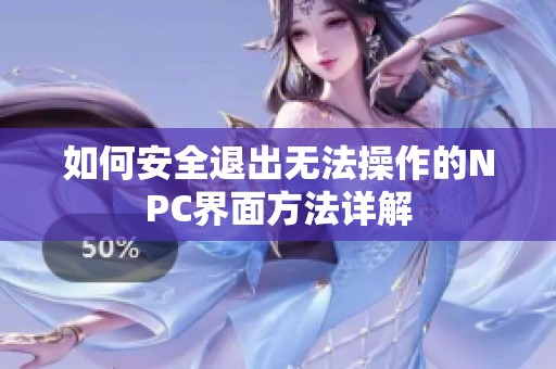 如何安全退出无法操作的NPC界面方法详解
