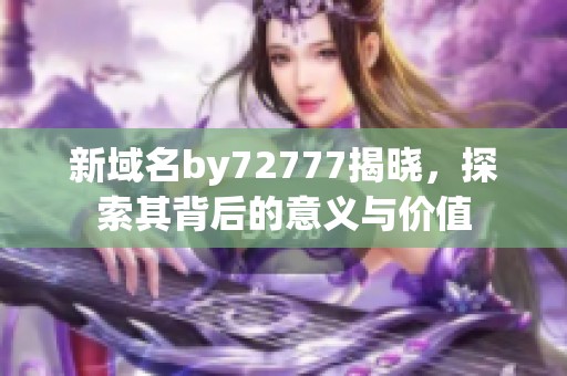 新域名by72777揭晓，探索其背后的意义与价值