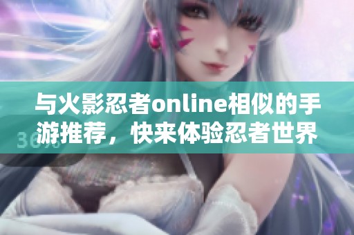 与火影忍者online相似的手游推荐，快来体验忍者世界的魅力！
