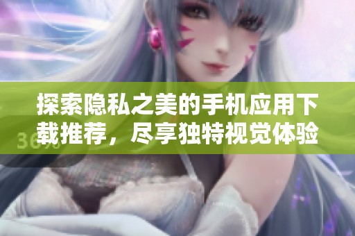 探索隐私之美的手机应用下载推荐，尽享独特视觉体验