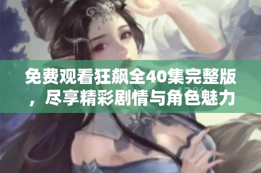 免费观看狂飙全40集完整版，尽享精彩剧情与角色魅力