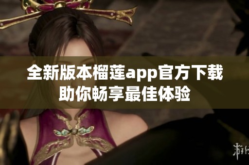全新版本榴莲app官方下载助你畅享最佳体验