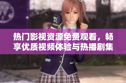 热门影视资源免费观看，畅享优质视频体验与热播剧集