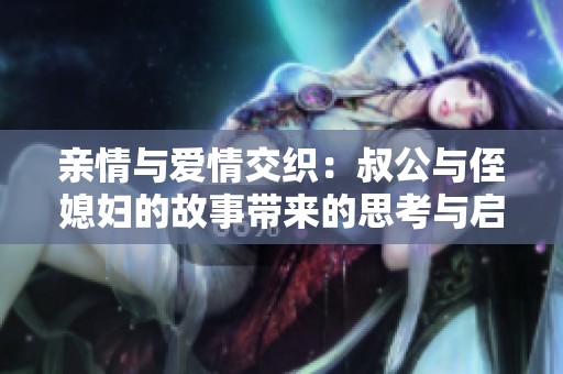 亲情与爱情交织：叔公与侄媳妇的故事带来的思考与启示