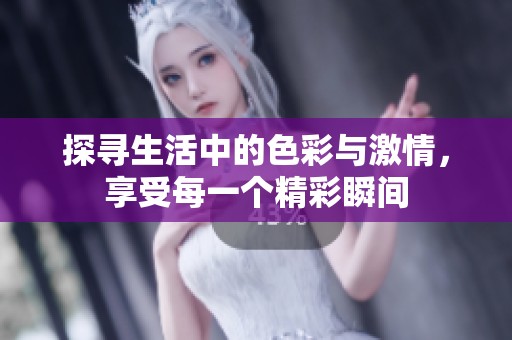 探寻生活中的色彩与激情，享受每一个精彩瞬间