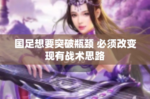 国足想要突破瓶颈 必须改变现有战术思路
