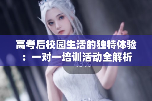 高考后校园生活的独特体验：一对一培训活动全解析