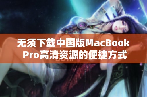 无须下载中国版MacBook Pro高清资源的便捷方式