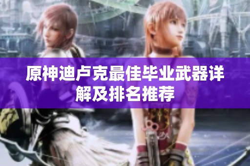 原神迪卢克最佳毕业武器详解及排名推荐