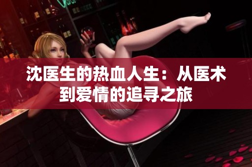 沈医生的热血人生：从医术到爱情的追寻之旅