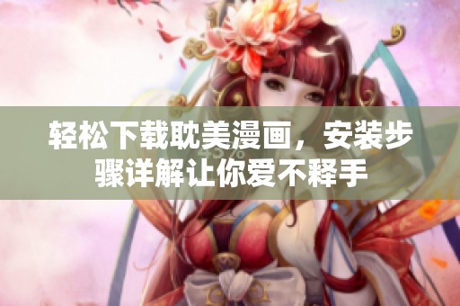 轻松下载耽美漫画，安装步骤详解让你爱不释手