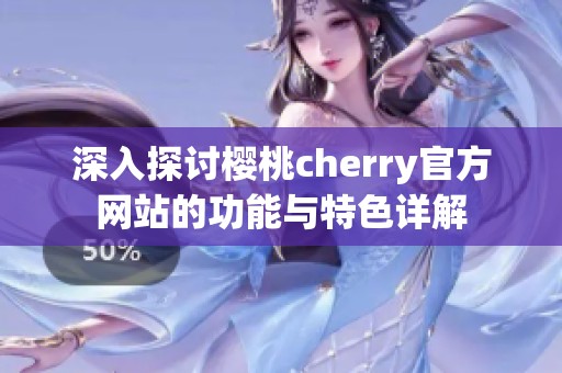 深入探讨樱桃cherry官方网站的功能与特色详解