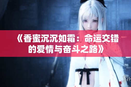 《香蜜沉沉如霜：命运交错的爱情与奋斗之路》