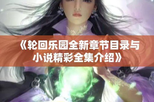《轮回乐园全新章节目录与小说精彩全集介绍》