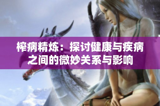 榨病精炼：探讨健康与疾病之间的微妙关系与影响