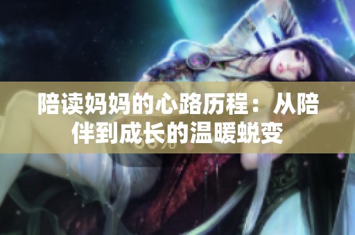 陪读妈妈的心路历程：从陪伴到成长的温暖蜕变