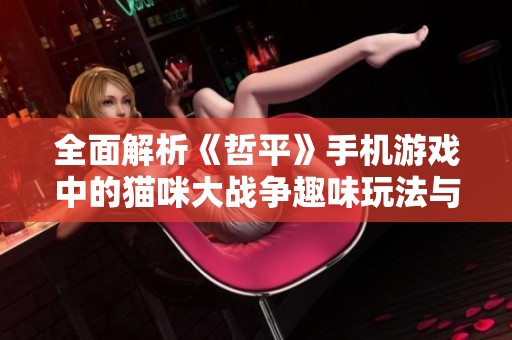全面解析《哲平》手机游戏中的猫咪大战争趣味玩法与特色攻略