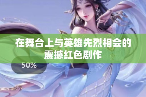 在舞台上与英雄先烈相会的震撼红色剧作