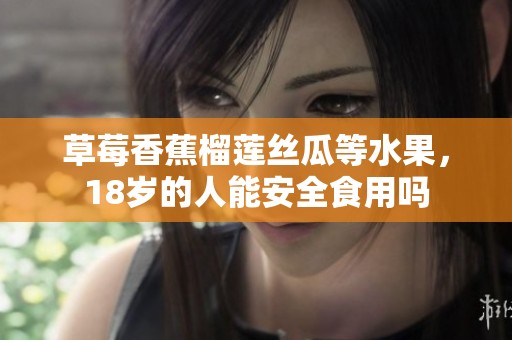 草莓香蕉榴莲丝瓜等水果，18岁的人能安全食用吗