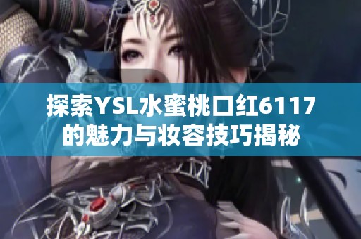 探索YSL水蜜桃口红6117的魅力与妆容技巧揭秘