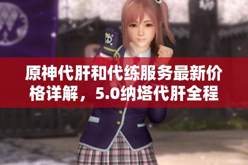原神代肝和代练服务最新价格详解，5.0纳塔代肝全程报价一览