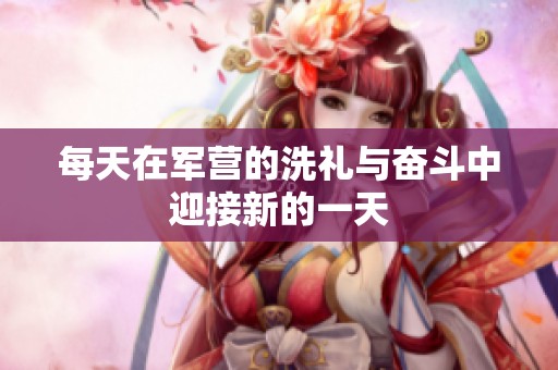 每天在军营的洗礼与奋斗中迎接新的一天