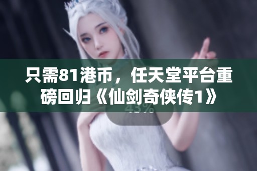 只需81港币，任天堂平台重磅回归《仙剑奇侠传1》