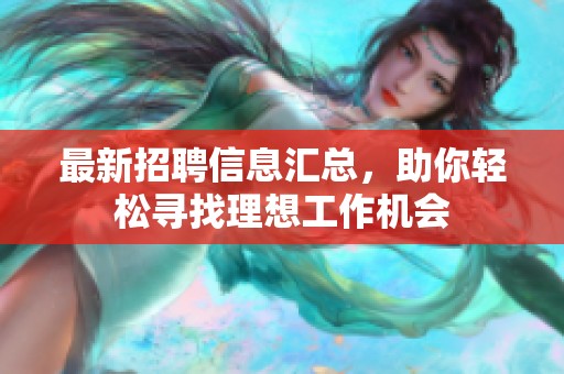 最新招聘信息汇总，助你轻松寻找理想工作机会