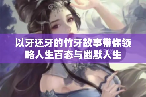 以牙还牙的竹牙故事带你领略人生百态与幽默人生