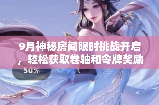 9月神秘房间限时挑战开启，轻松获取卷轴和令牌奖励