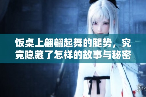 饭桌上翩翩起舞的腿势，究竟隐藏了怎样的故事与秘密