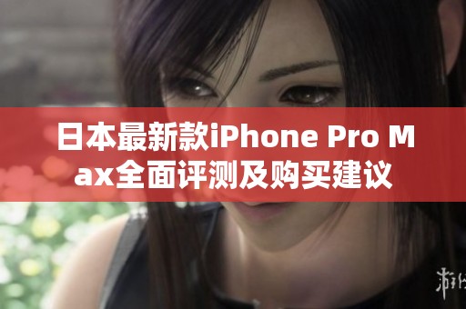 日本最新款iPhone Pro Max全面评测及购买建议