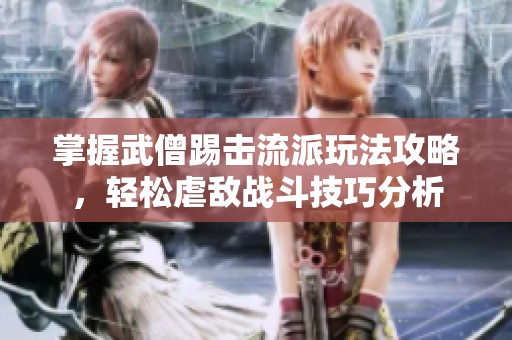 掌握武僧踢击流派玩法攻略，轻松虐敌战斗技巧分析