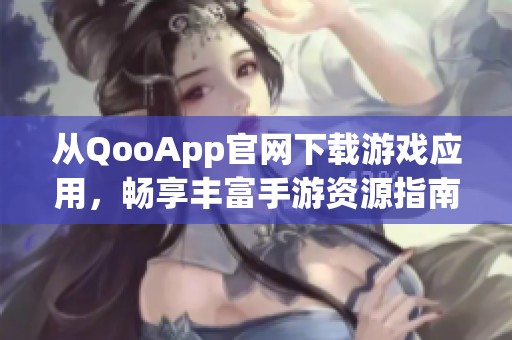 从QooApp官网下载游戏应用，畅享丰富手游资源指南