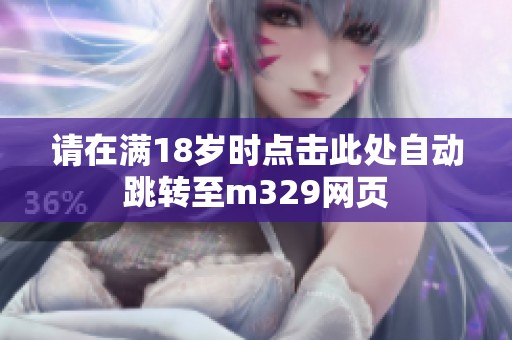 请在满18岁时点击此处自动跳转至m329网页