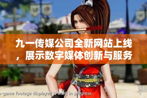 九一传媒公司全新网站上线，展示数字媒体创新与服务优势