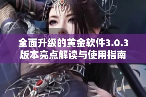 全面升级的黄金软件3.0.3版本亮点解读与使用指南