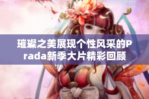 璀璨之美展现个性风采的Prada新季大片精彩回顾