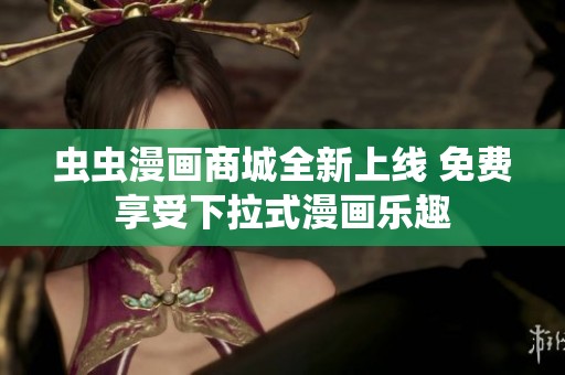虫虫漫画商城全新上线 免费享受下拉式漫画乐趣